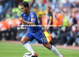 米兰体育APP-欧预赛烽火连天，绿茵争雄显本色，团队意志定乾坤