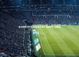 米兰体育APP-半场鏖战难分伯仲 最终对决一触即发