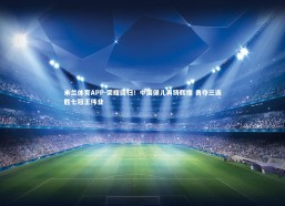 米兰体育APP-荣耀回归！中国健儿再铸辉煌 勇夺三连胜七冠王伟业