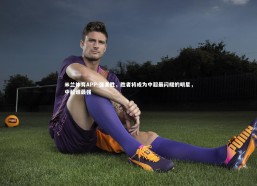 米兰体育APP-强者胜，胜者将成为中超最闪耀的明星，中超谁最强