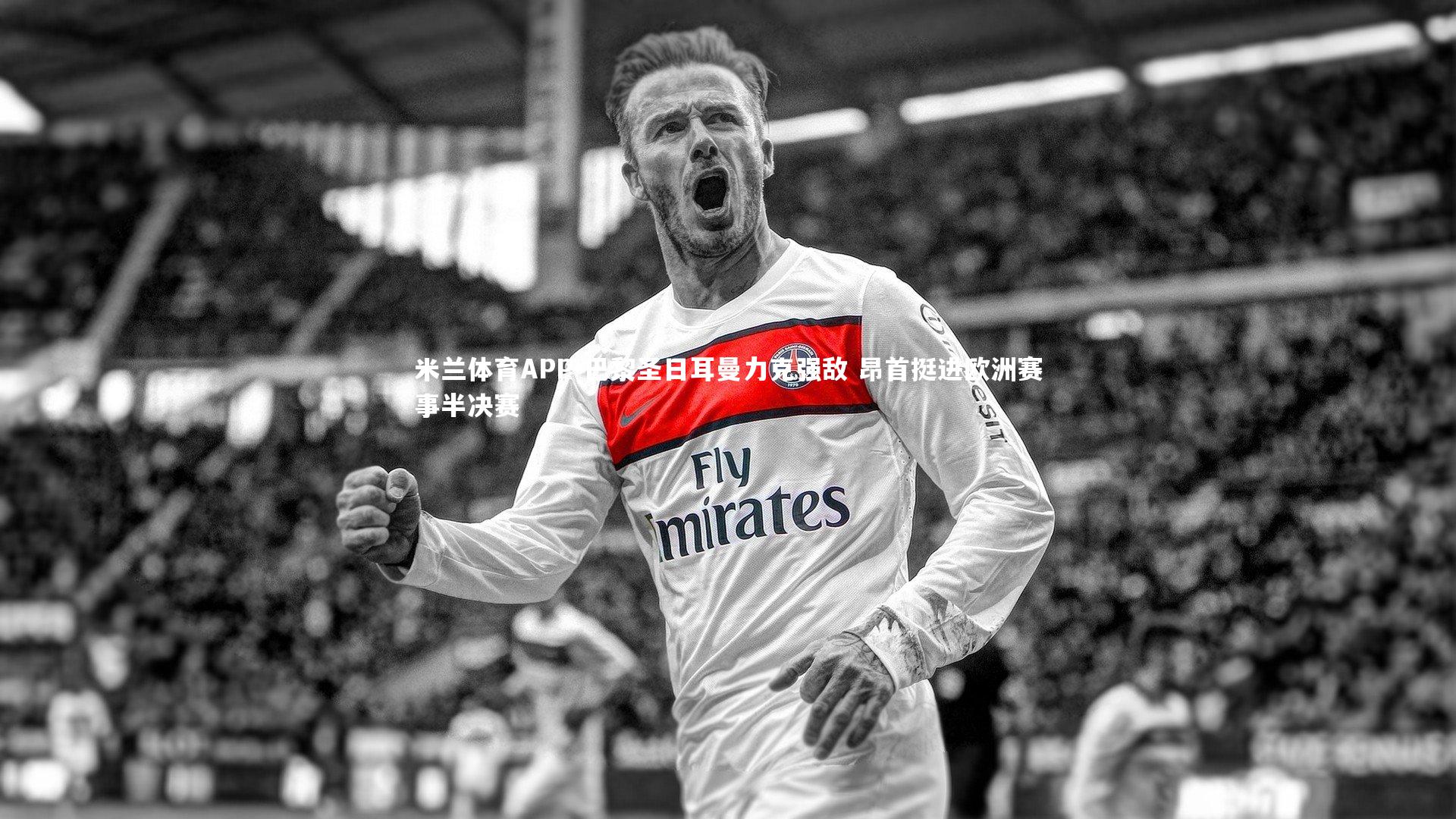 巴黎圣日耳曼力克强敌 昂首挺进欧洲赛事半决赛