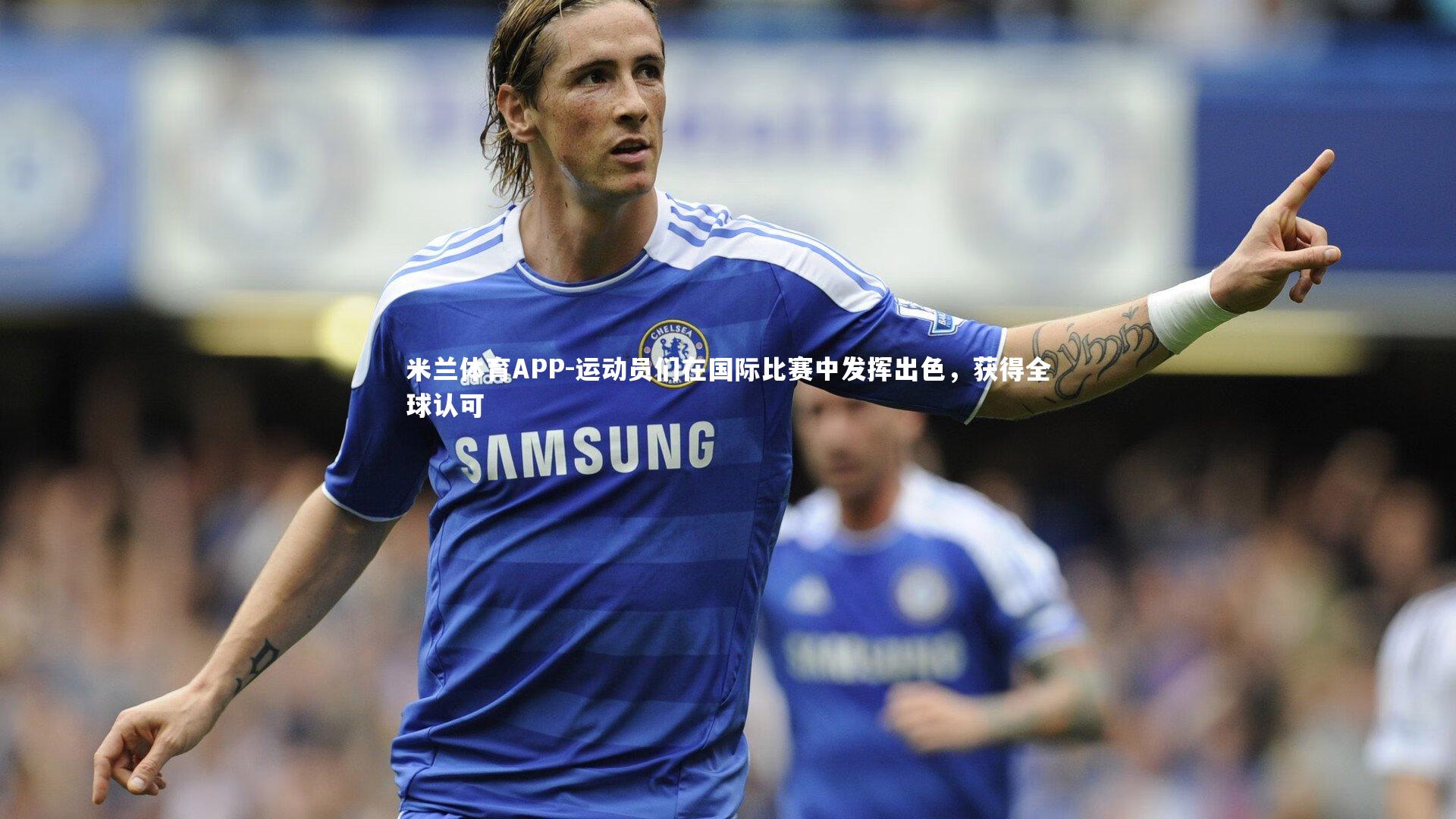 运动员们在国际比赛中发挥出色,获得全球认可