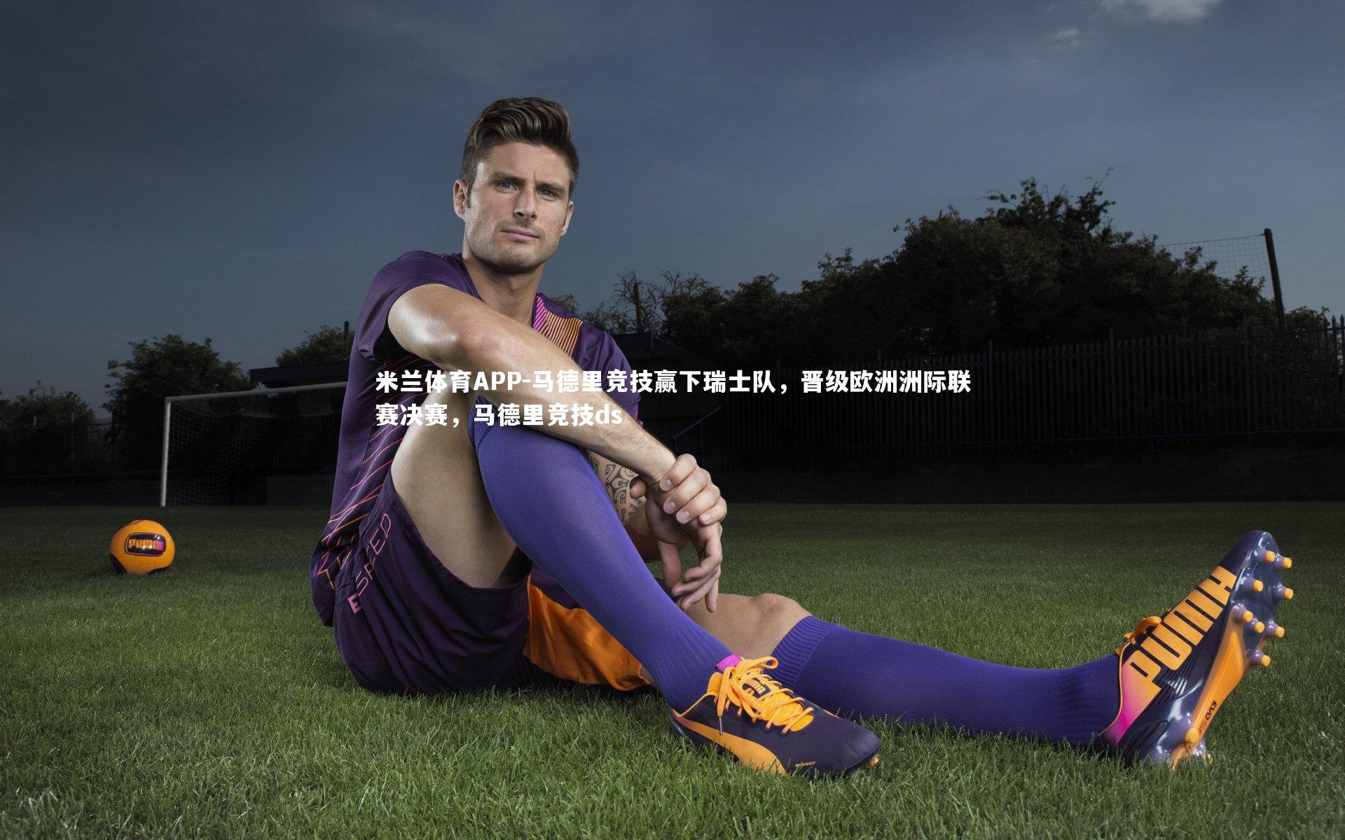 马德里竞技赢下瑞士队，晋级欧洲洲际联赛决赛，马德里竞技ds