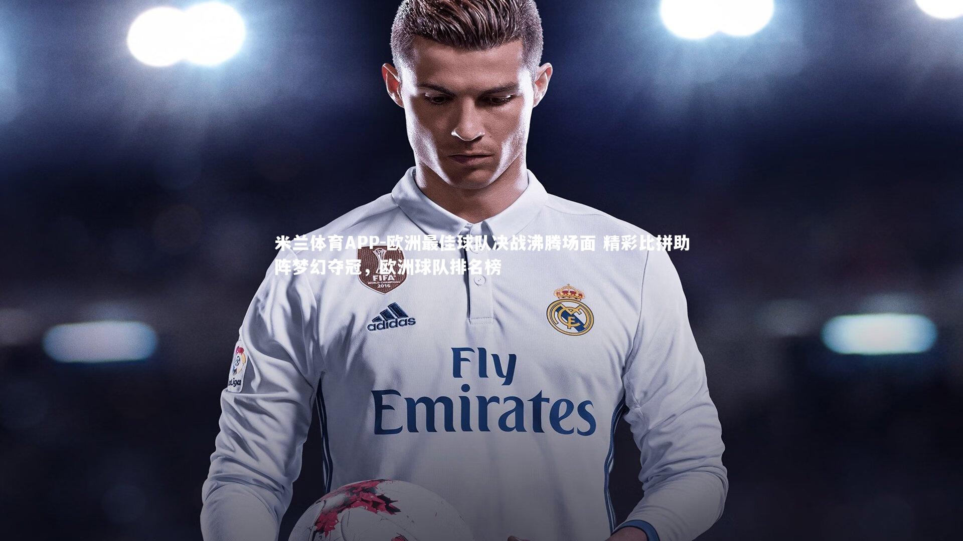 欧洲最佳球队决战沸腾场面 精彩比拼助阵梦幻夺冠，欧洲球队排名榜