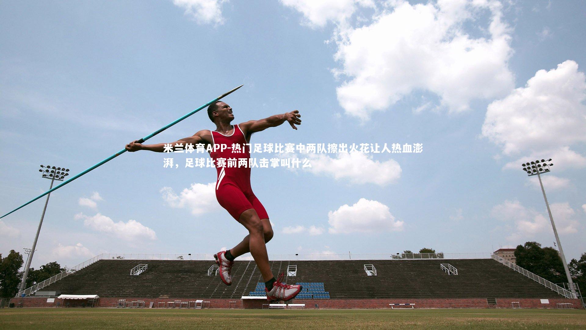 热门足球比赛中两队擦出火花让人热血澎湃，足球比赛前两队击掌叫什么