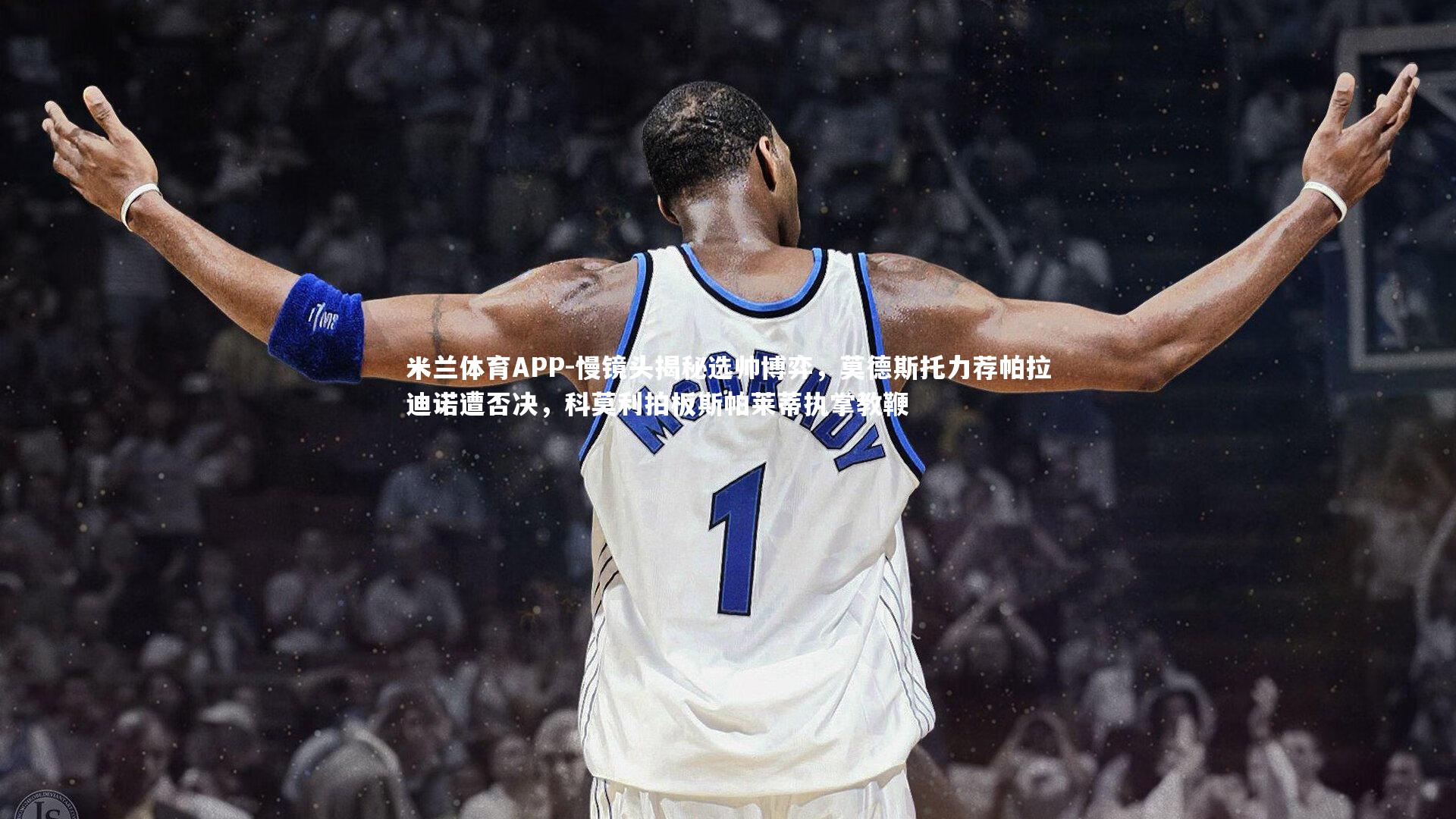 慢镜头揭秘选帅博弈，莫德斯托力荐帕拉迪诺遭否决，科莫利拍板斯帕莱蒂执掌教鞭