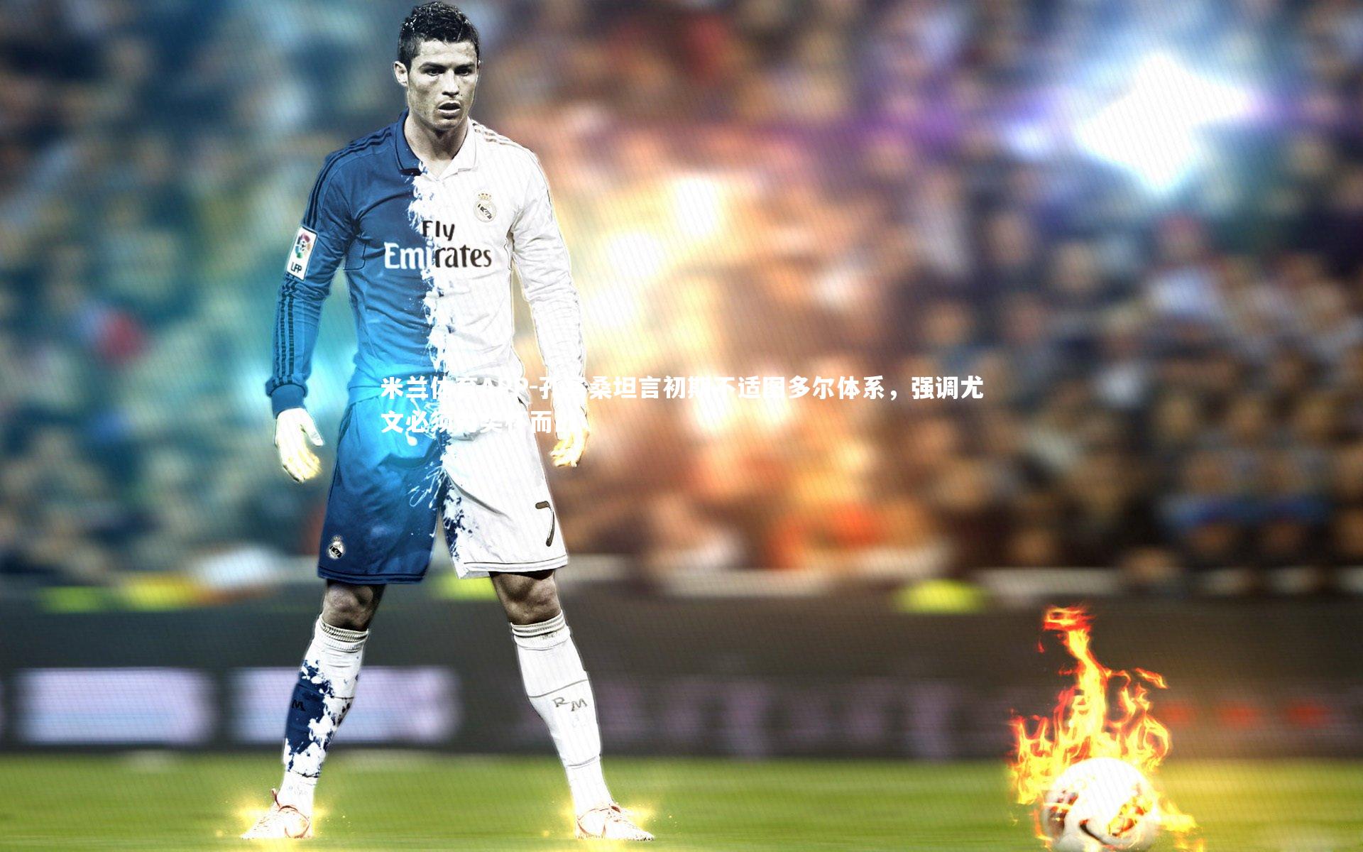 孔塞桑坦言初期不适图多尔体系,强调尤文必须为奖杯而战